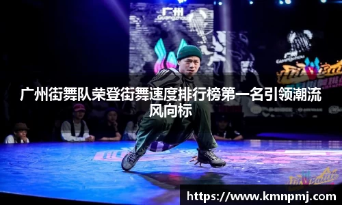 广州街舞队荣登街舞速度排行榜第一名引领潮流风向标