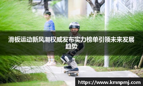 滑板运动新风潮权威发布实力榜单引领未来发展趋势