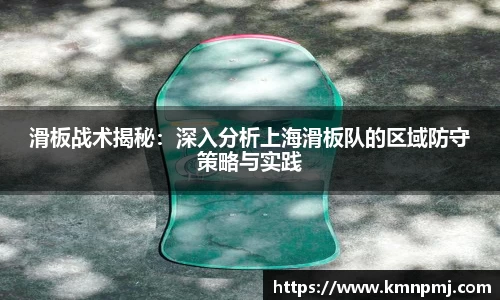滑板战术揭秘：深入分析上海滑板队的区域防守策略与实践