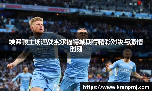 埃弗顿主场迎战索尔福特城期待精彩对决与激情时刻