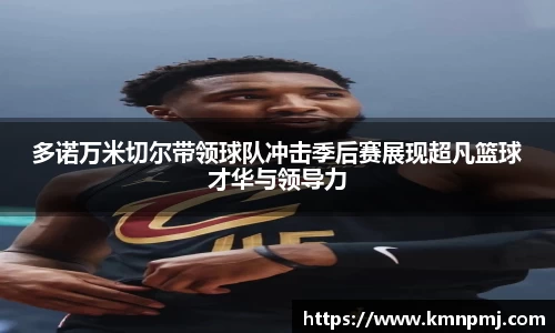 多诺万米切尔带领球队冲击季后赛展现超凡篮球才华与领导力