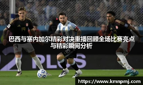 巴西与塞内加尔精彩对决重播回顾全场比赛亮点与精彩瞬间分析