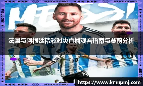 法国与阿根廷精彩对决直播观看指南与赛前分析