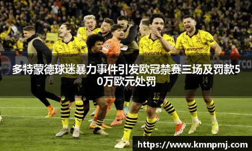 多特蒙德球迷暴力事件引发欧冠禁赛三场及罚款50万欧元处罚