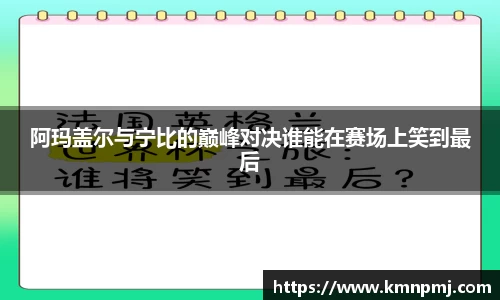 阿玛盖尔与宁比的巅峰对决谁能在赛场上笑到最后