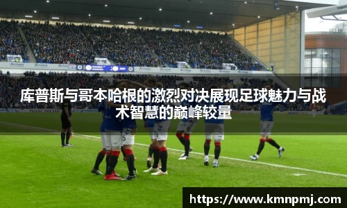 库普斯与哥本哈根的激烈对决展现足球魅力与战术智慧的巅峰较量
