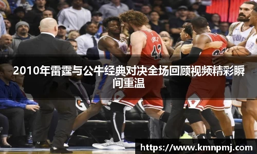 2010年雷霆与公牛经典对决全场回顾视频精彩瞬间重温
