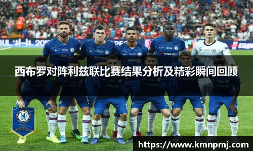 西布罗对阵利兹联比赛结果分析及精彩瞬间回顾