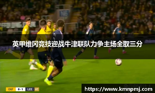 英甲维冈竞技迎战牛津联队力争主场全取三分