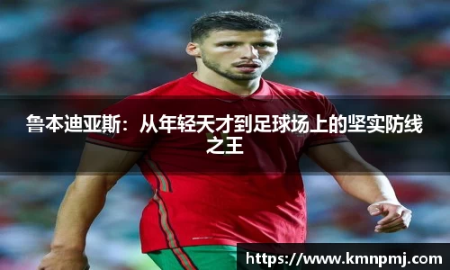 鲁本迪亚斯：从年轻天才到足球场上的坚实防线之王