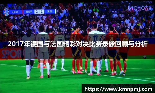 2017年德国与法国精彩对决比赛录像回顾与分析