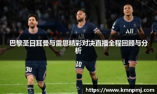 巴黎圣日耳曼与雷恩精彩对决直播全程回顾与分析